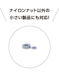 ナイロンナット以外の小さい製品にも対応!